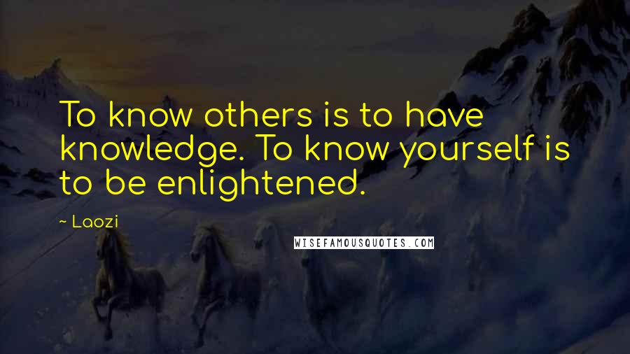 Laozi Quotes: To know others is to have knowledge. To know yourself is to be enlightened.