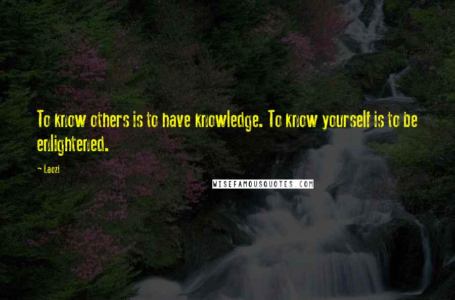 Laozi Quotes: To know others is to have knowledge. To know yourself is to be enlightened.