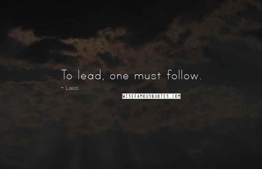 Laozi Quotes: To lead, one must follow.