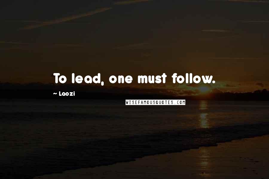 Laozi Quotes: To lead, one must follow.