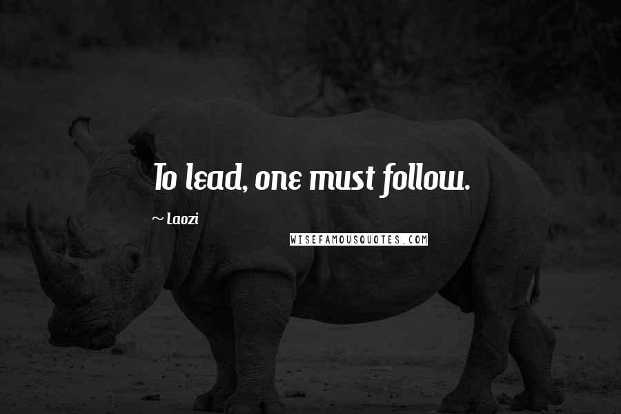 Laozi Quotes: To lead, one must follow.