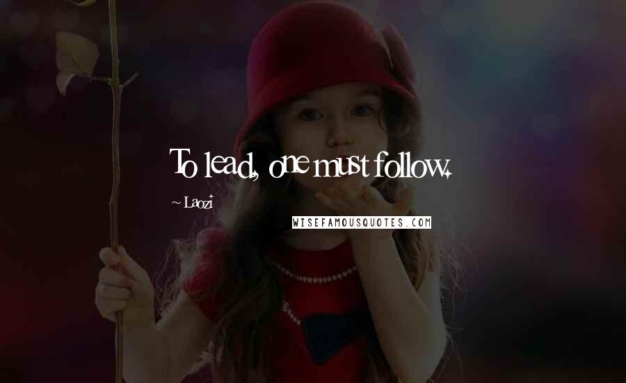 Laozi Quotes: To lead, one must follow.