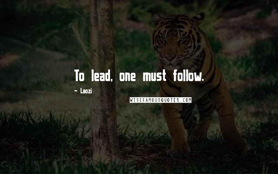 Laozi Quotes: To lead, one must follow.