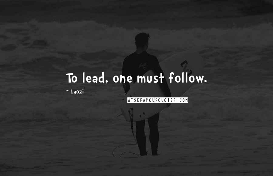 Laozi Quotes: To lead, one must follow.