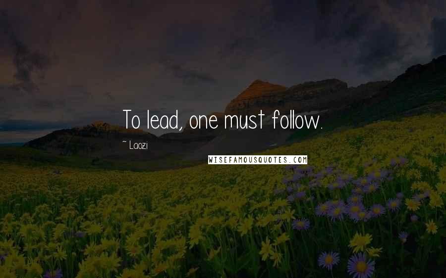 Laozi Quotes: To lead, one must follow.