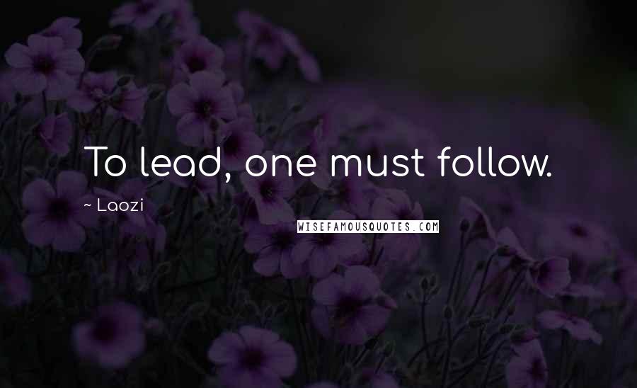 Laozi Quotes: To lead, one must follow.