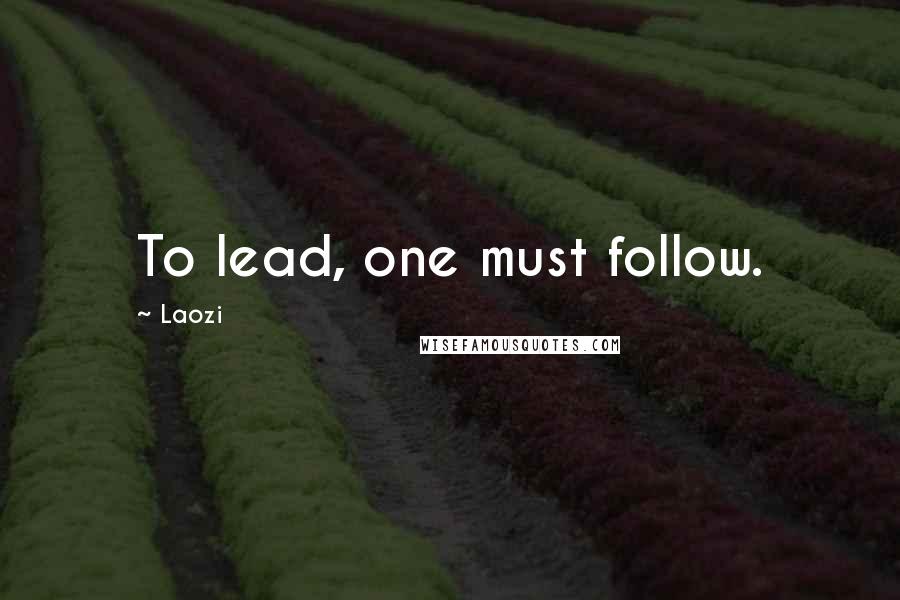 Laozi Quotes: To lead, one must follow.