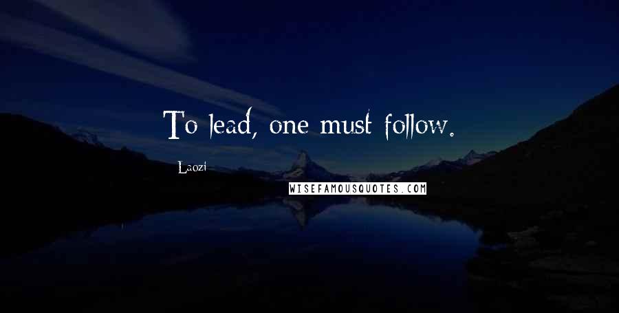 Laozi Quotes: To lead, one must follow.