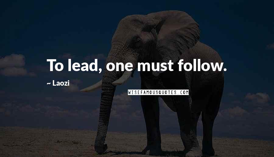 Laozi Quotes: To lead, one must follow.