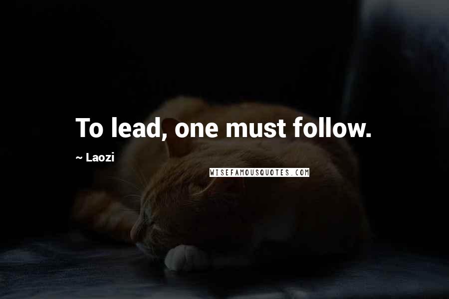 Laozi Quotes: To lead, one must follow.