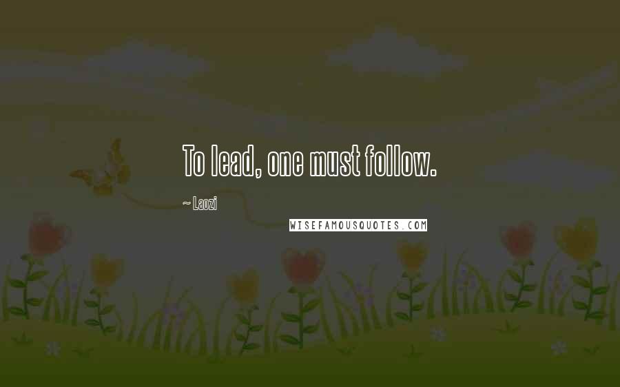 Laozi Quotes: To lead, one must follow.