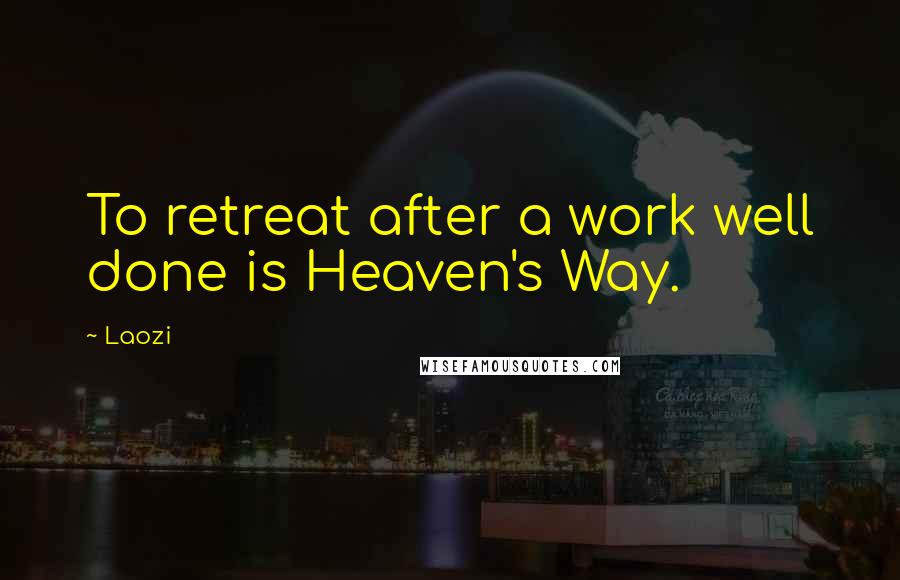 Laozi Quotes: To retreat after a work well done is Heaven's Way.