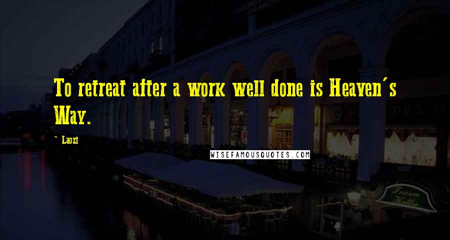 Laozi Quotes: To retreat after a work well done is Heaven's Way.