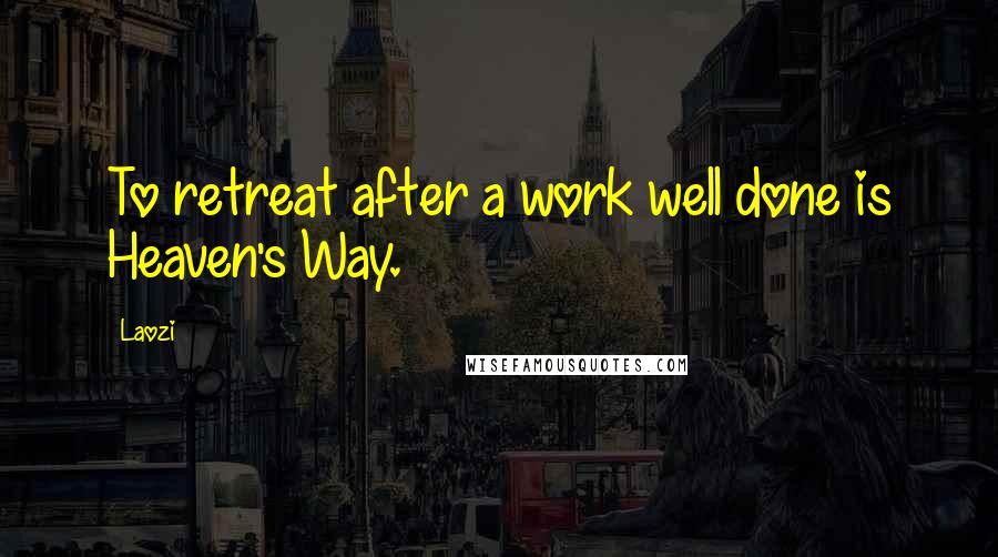 Laozi Quotes: To retreat after a work well done is Heaven's Way.