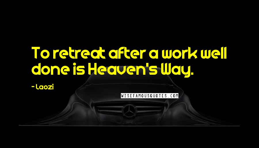 Laozi Quotes: To retreat after a work well done is Heaven's Way.