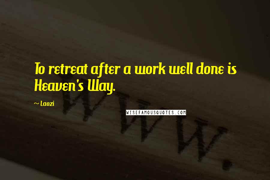 Laozi Quotes: To retreat after a work well done is Heaven's Way.