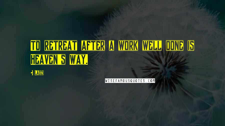 Laozi Quotes: To retreat after a work well done is Heaven's Way.