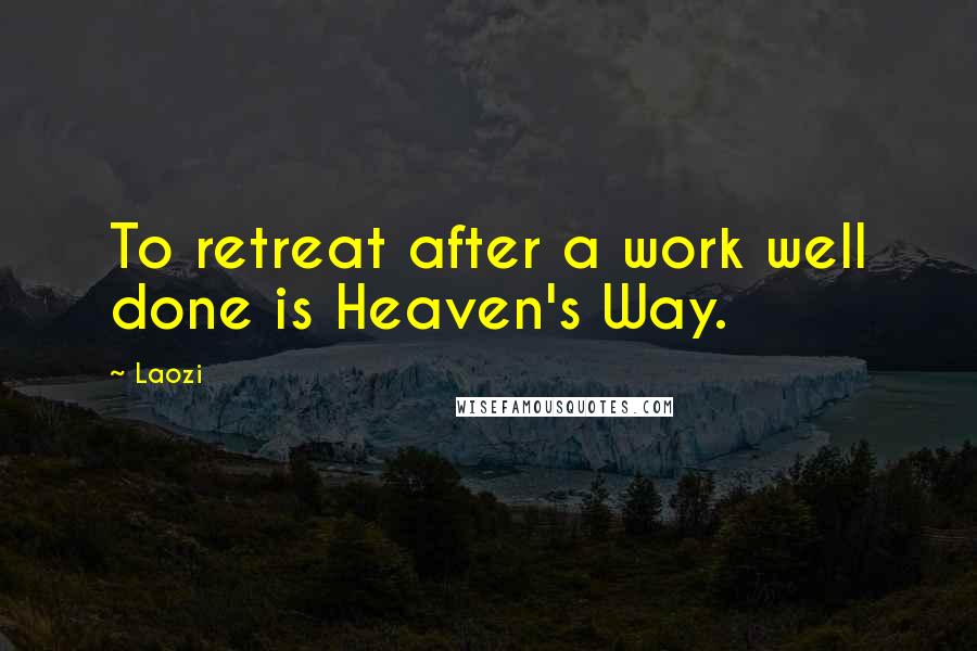 Laozi Quotes: To retreat after a work well done is Heaven's Way.