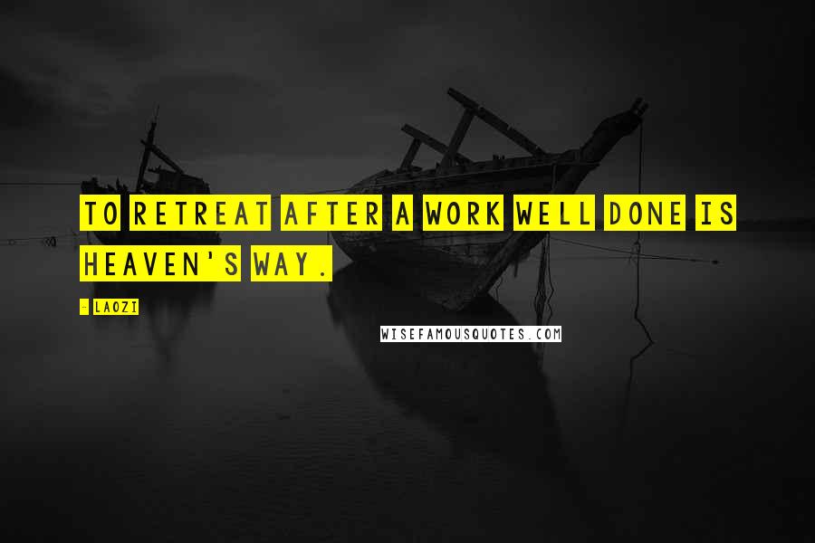 Laozi Quotes: To retreat after a work well done is Heaven's Way.