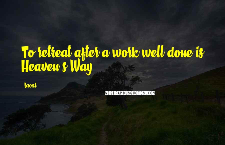 Laozi Quotes: To retreat after a work well done is Heaven's Way.