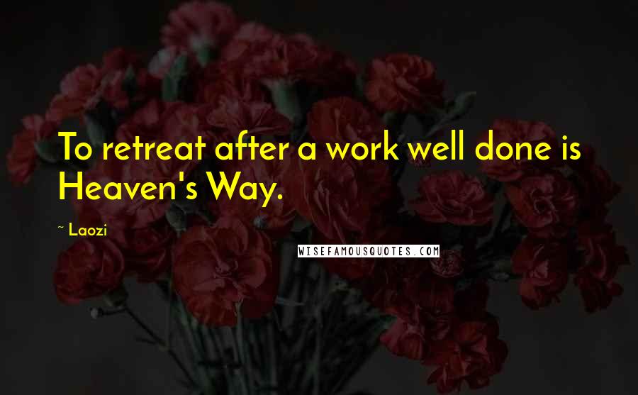 Laozi Quotes: To retreat after a work well done is Heaven's Way.
