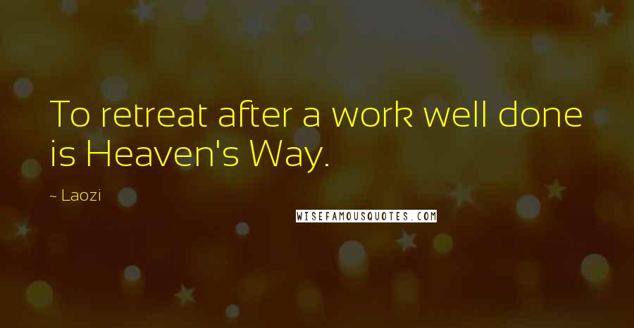 Laozi Quotes: To retreat after a work well done is Heaven's Way.