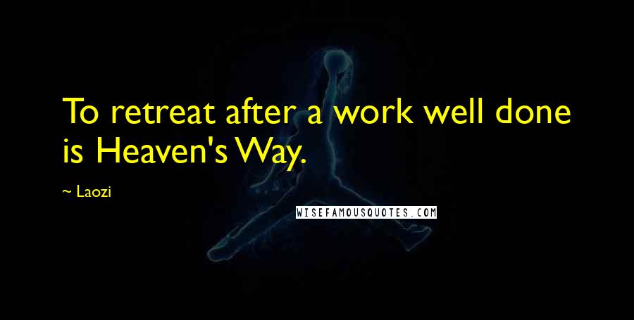 Laozi Quotes: To retreat after a work well done is Heaven's Way.