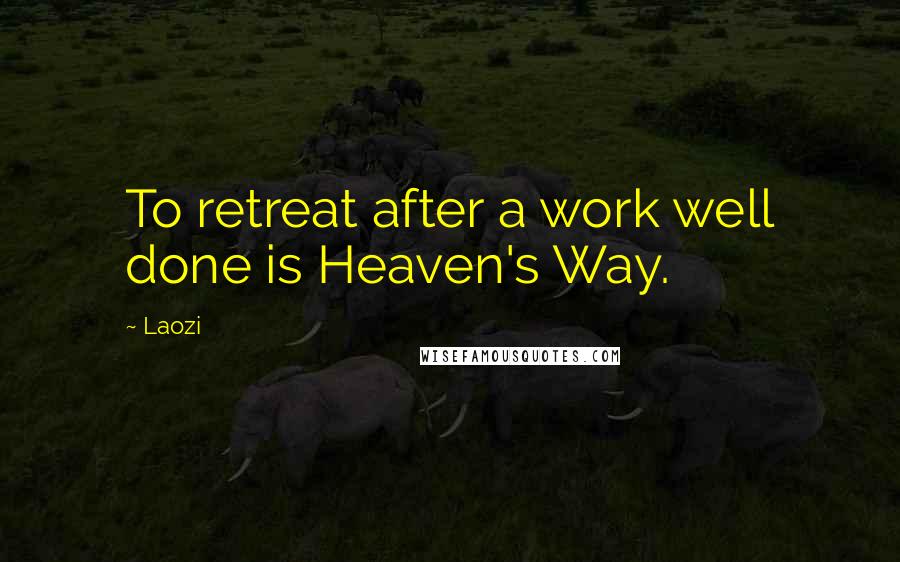 Laozi Quotes: To retreat after a work well done is Heaven's Way.