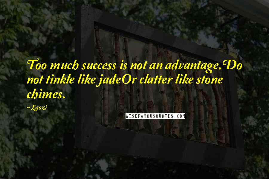 Laozi Quotes: Too much success is not an advantage.Do not tinkle like jadeOr clatter like stone chimes.