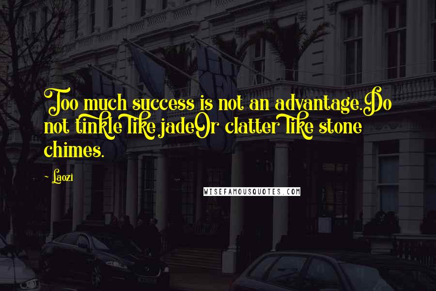 Laozi Quotes: Too much success is not an advantage.Do not tinkle like jadeOr clatter like stone chimes.