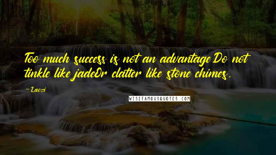 Laozi Quotes: Too much success is not an advantage.Do not tinkle like jadeOr clatter like stone chimes.