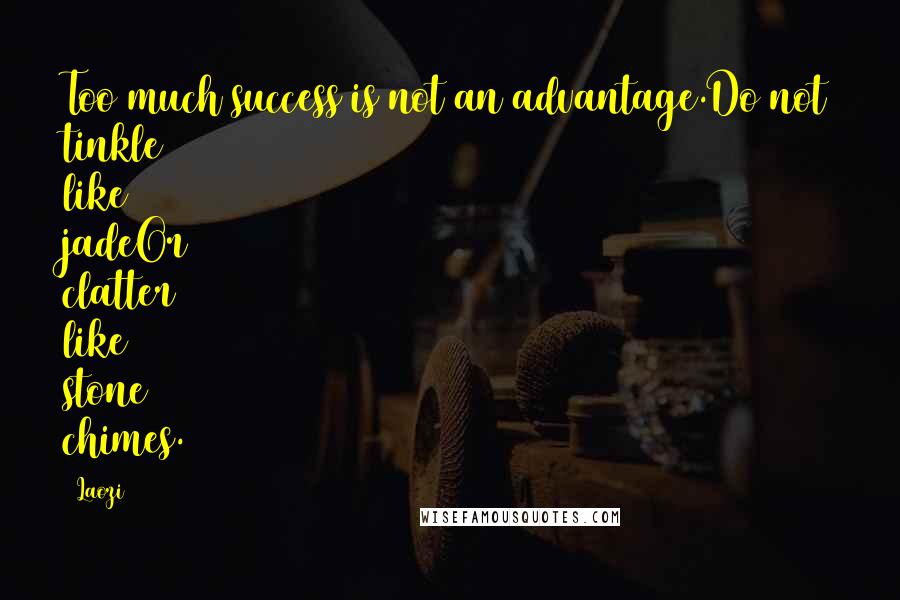 Laozi Quotes: Too much success is not an advantage.Do not tinkle like jadeOr clatter like stone chimes.