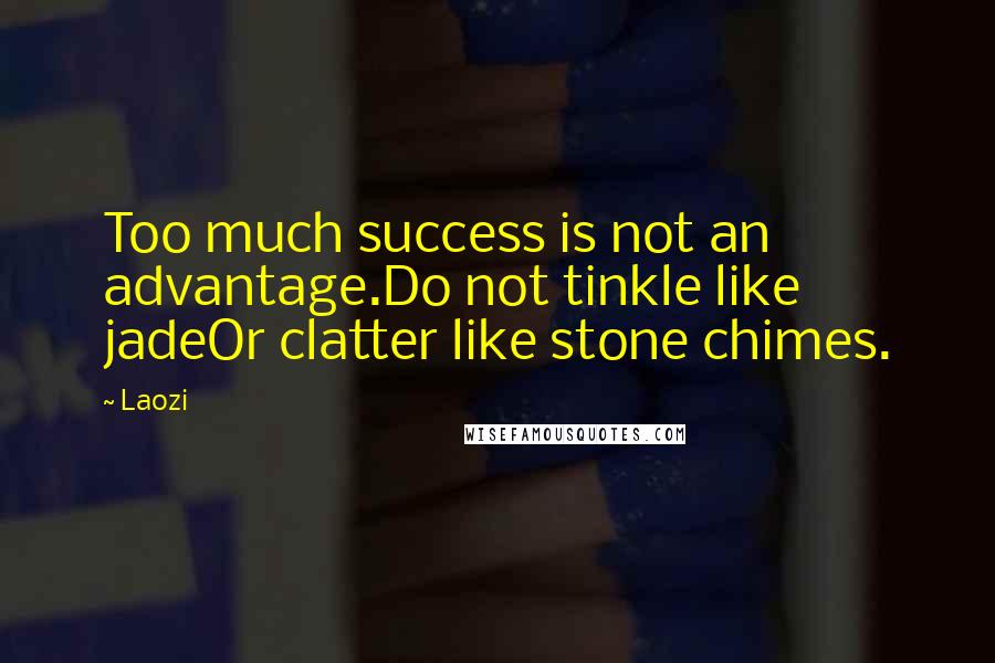 Laozi Quotes: Too much success is not an advantage.Do not tinkle like jadeOr clatter like stone chimes.