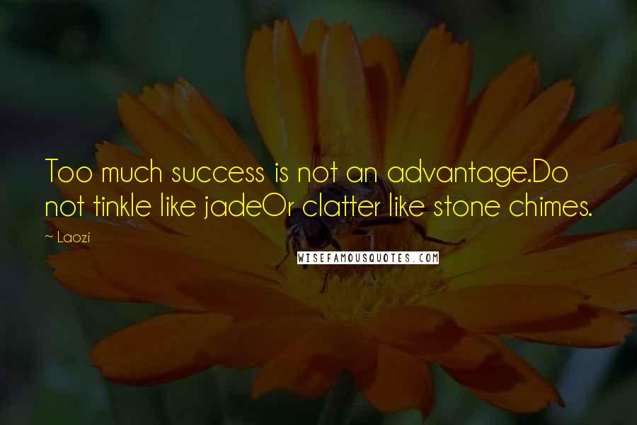 Laozi Quotes: Too much success is not an advantage.Do not tinkle like jadeOr clatter like stone chimes.