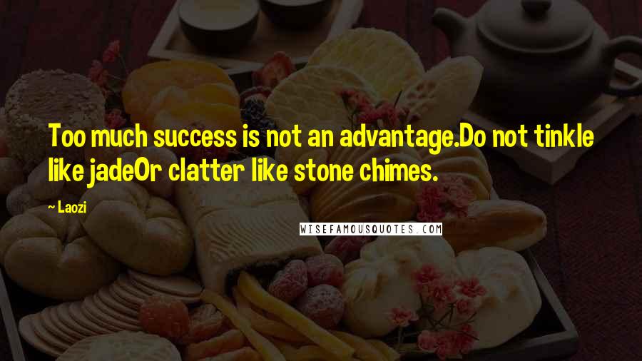 Laozi Quotes: Too much success is not an advantage.Do not tinkle like jadeOr clatter like stone chimes.