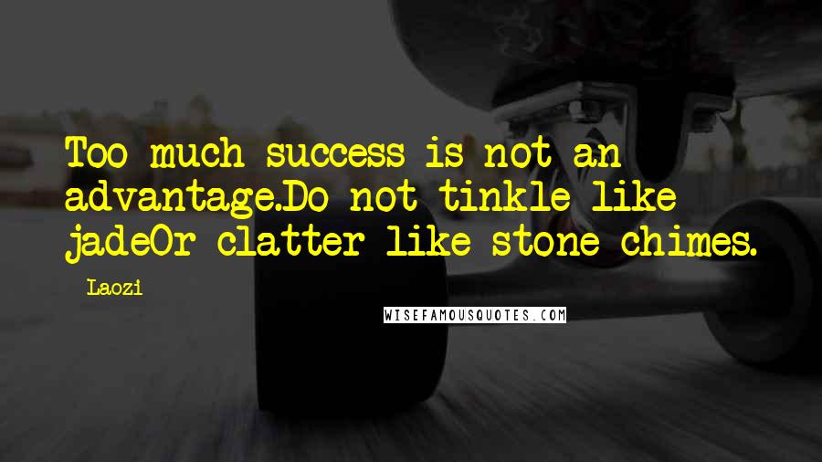 Laozi Quotes: Too much success is not an advantage.Do not tinkle like jadeOr clatter like stone chimes.