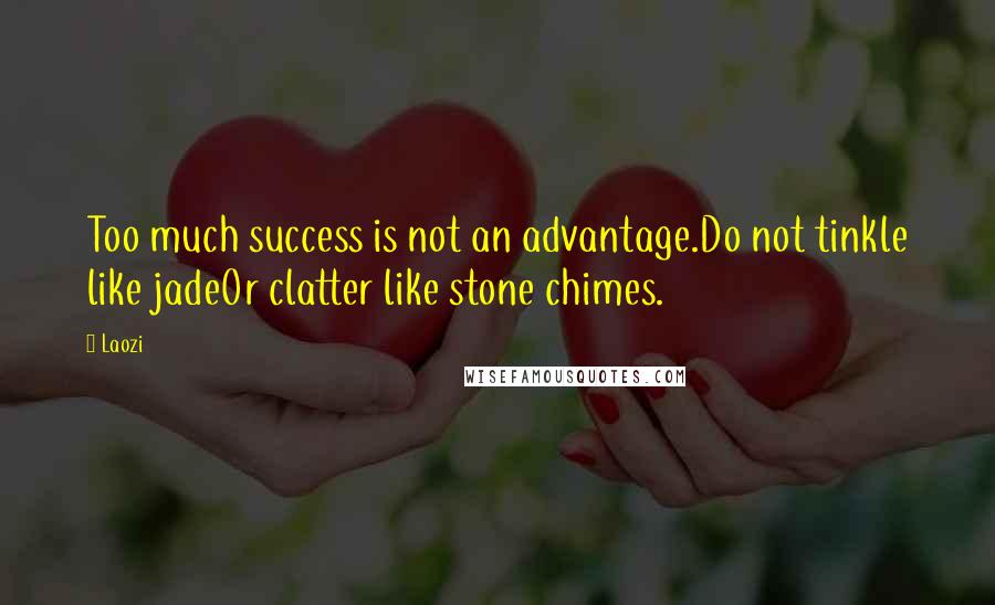 Laozi Quotes: Too much success is not an advantage.Do not tinkle like jadeOr clatter like stone chimes.