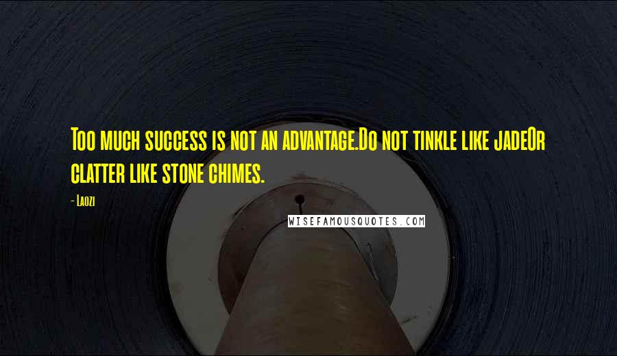 Laozi Quotes: Too much success is not an advantage.Do not tinkle like jadeOr clatter like stone chimes.