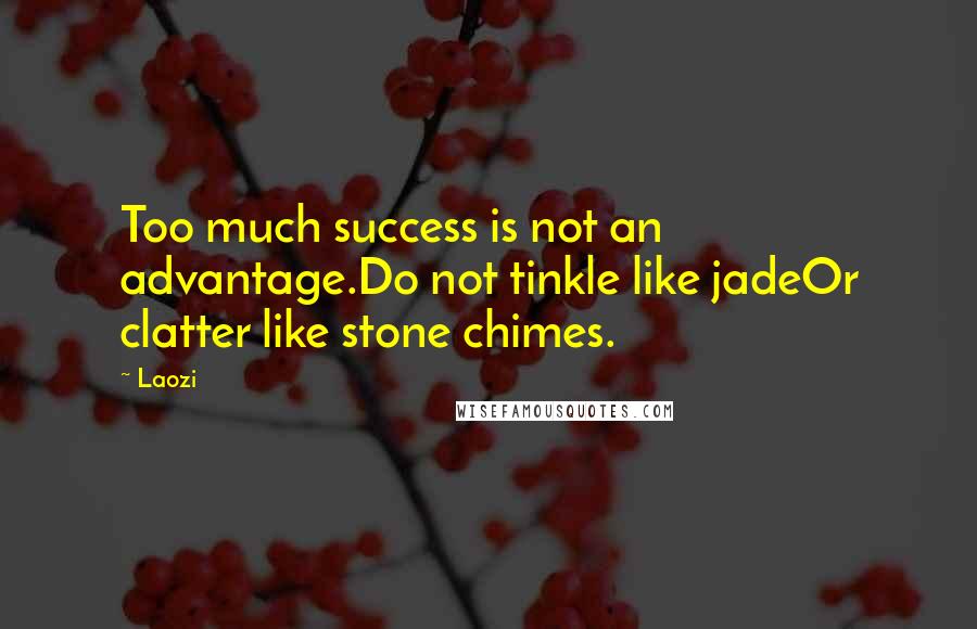 Laozi Quotes: Too much success is not an advantage.Do not tinkle like jadeOr clatter like stone chimes.