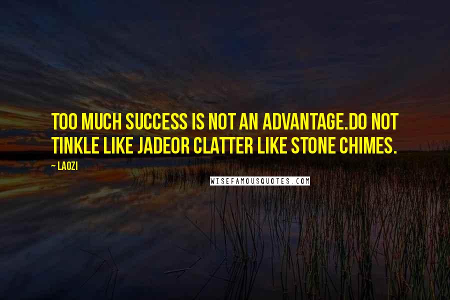 Laozi Quotes: Too much success is not an advantage.Do not tinkle like jadeOr clatter like stone chimes.