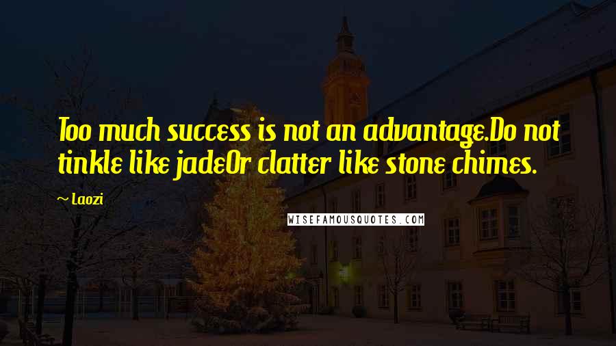 Laozi Quotes: Too much success is not an advantage.Do not tinkle like jadeOr clatter like stone chimes.
