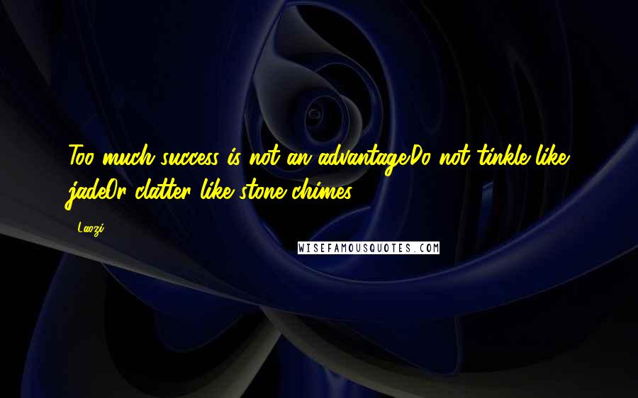 Laozi Quotes: Too much success is not an advantage.Do not tinkle like jadeOr clatter like stone chimes.