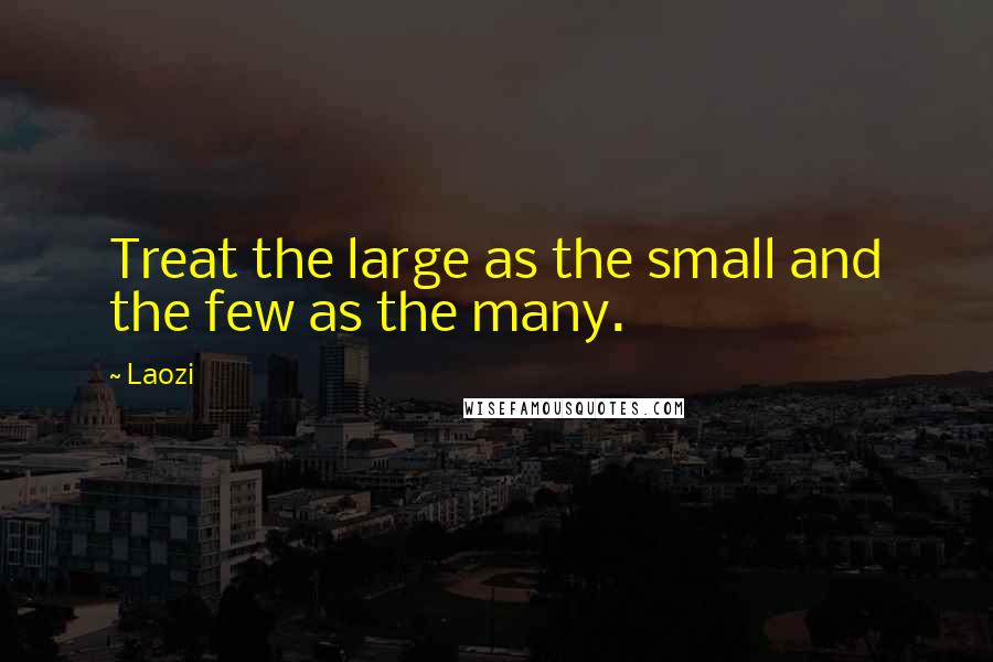 Laozi Quotes: Treat the large as the small and the few as the many.