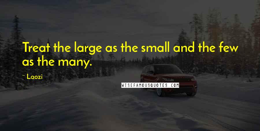 Laozi Quotes: Treat the large as the small and the few as the many.