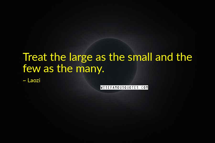 Laozi Quotes: Treat the large as the small and the few as the many.