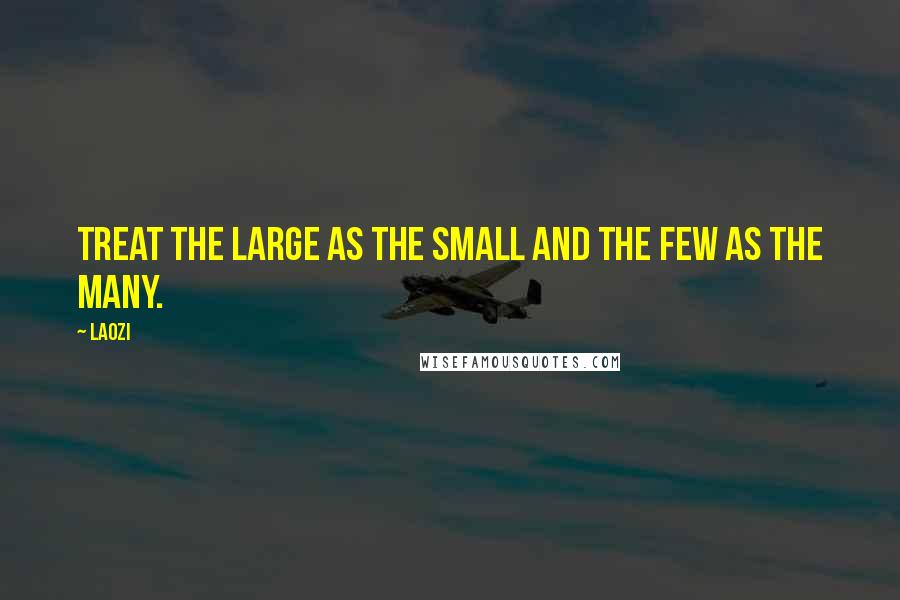 Laozi Quotes: Treat the large as the small and the few as the many.