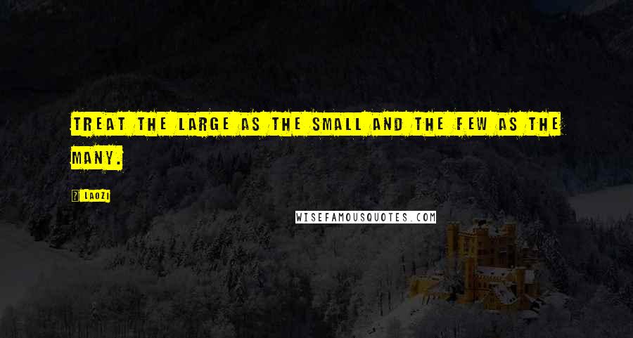 Laozi Quotes: Treat the large as the small and the few as the many.