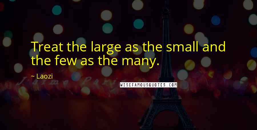 Laozi Quotes: Treat the large as the small and the few as the many.