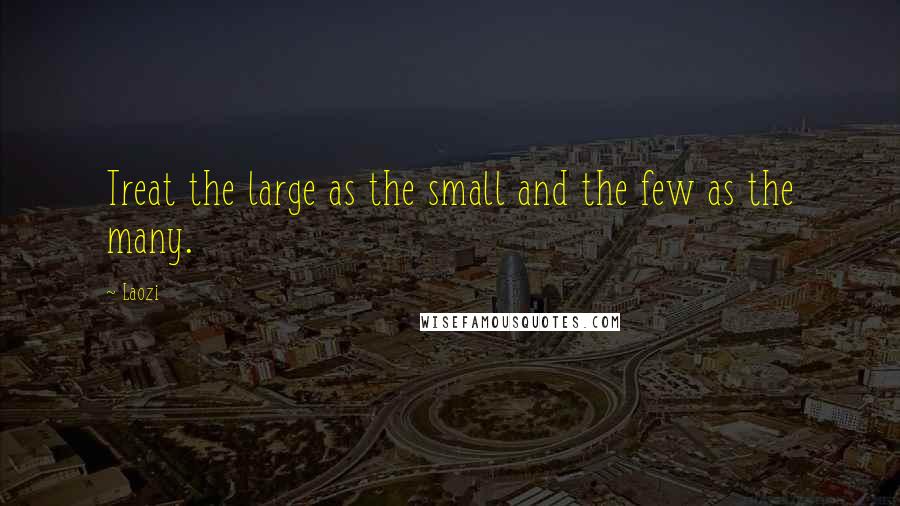 Laozi Quotes: Treat the large as the small and the few as the many.