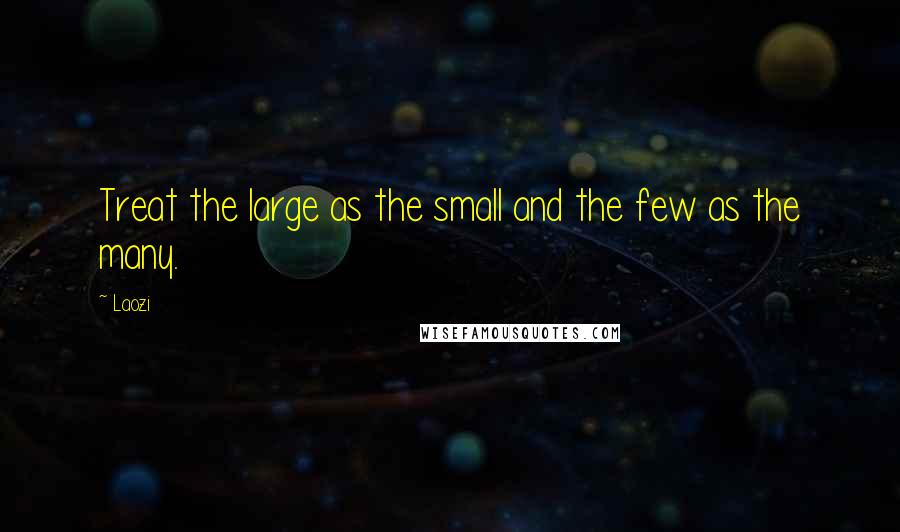 Laozi Quotes: Treat the large as the small and the few as the many.